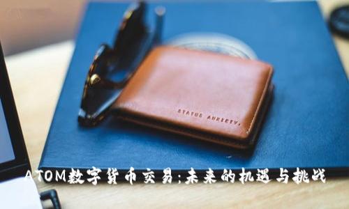 ATOM数字货币交易：未来的机遇与挑战