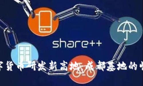 数字货币研发新高地：成都基地的崛起